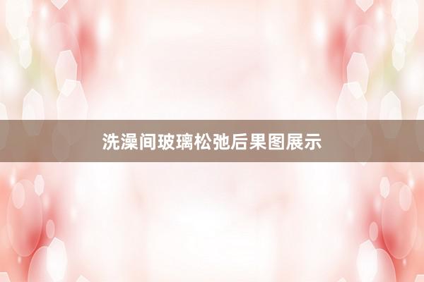 洗澡间玻璃松弛后果图展示