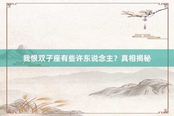 我恨双子座有些许东说念主？真相揭秘