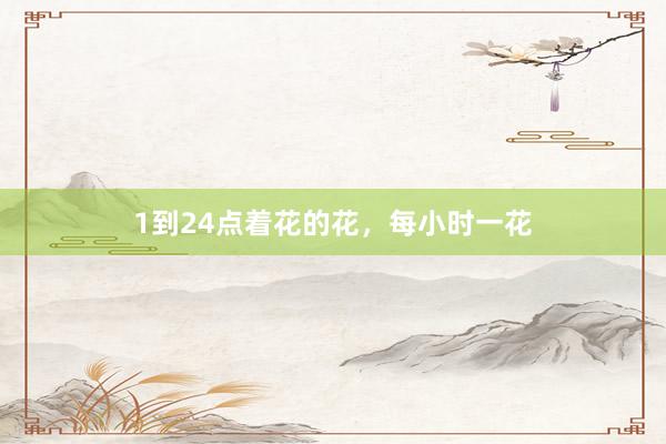 1到24点着花的花，每小时一花