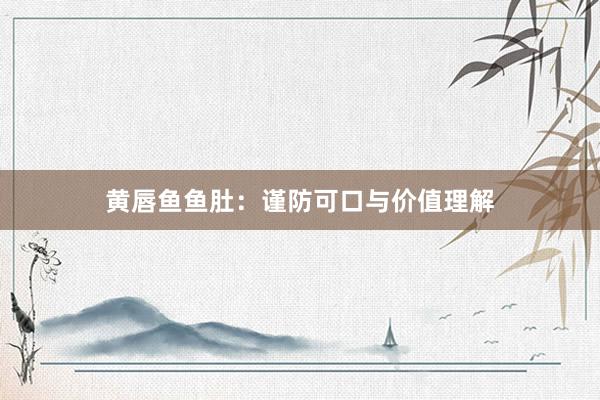 黄唇鱼鱼肚：谨防可口与价值理解