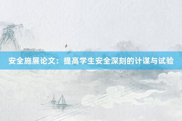 安全施展论文：提高学生安全深刻的计谋与试验